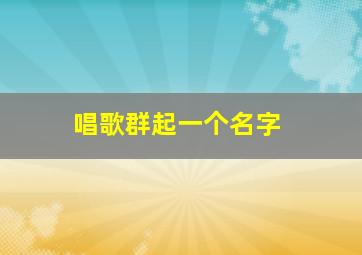 唱歌群起一个名字