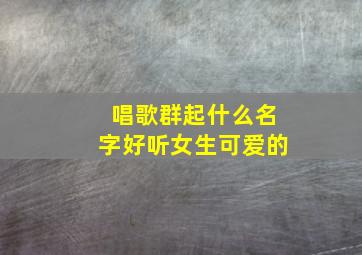 唱歌群起什么名字好听女生可爱的