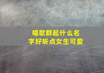 唱歌群起什么名字好听点女生可爱