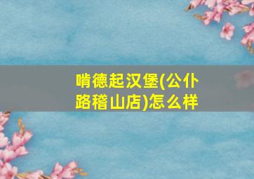 啃德起汉堡(公仆路稽山店)怎么样