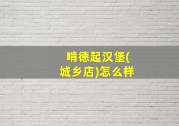 啃德起汉堡(城乡店)怎么样