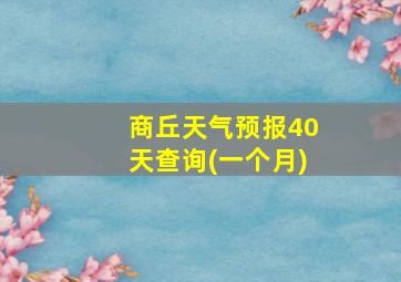 商丘天气预报40天查询(一个月)