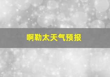 啊勒太天气预报