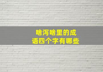 啥泻啥里的成语四个字有哪些