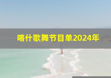 喀什歌舞节目单2024年