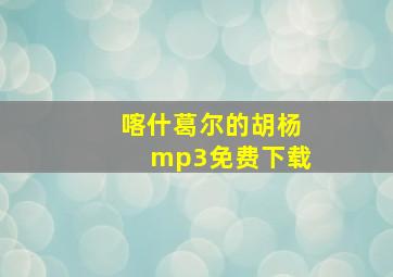 喀什葛尔的胡杨mp3免费下载