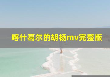 喀什葛尔的胡杨mv完整版