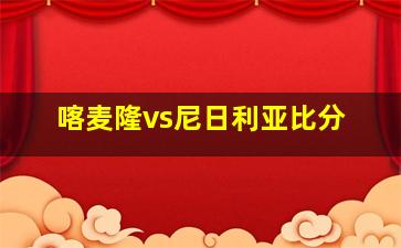 喀麦隆vs尼日利亚比分