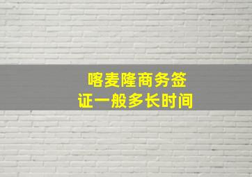 喀麦隆商务签证一般多长时间