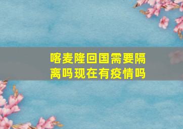 喀麦隆回国需要隔离吗现在有疫情吗