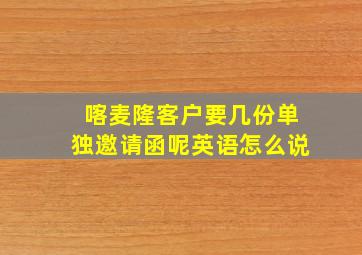 喀麦隆客户要几份单独邀请函呢英语怎么说