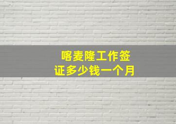 喀麦隆工作签证多少钱一个月