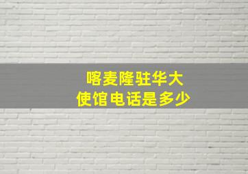 喀麦隆驻华大使馆电话是多少