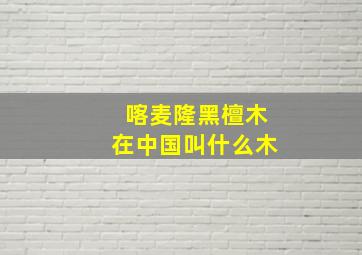 喀麦隆黑檀木在中国叫什么木