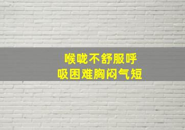 喉咙不舒服呼吸困难胸闷气短