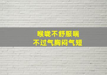 喉咙不舒服喘不过气胸闷气短