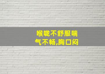 喉咙不舒服喘气不畅,胸口闷