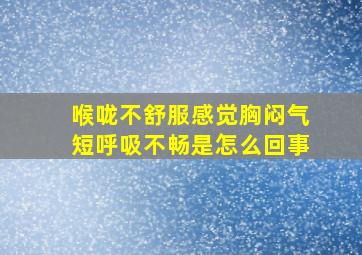 喉咙不舒服感觉胸闷气短呼吸不畅是怎么回事