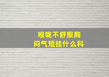 喉咙不舒服胸闷气短挂什么科