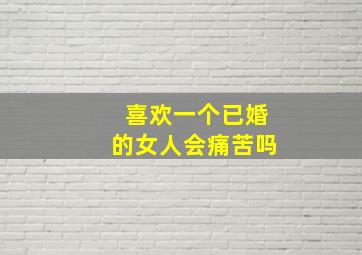 喜欢一个已婚的女人会痛苦吗