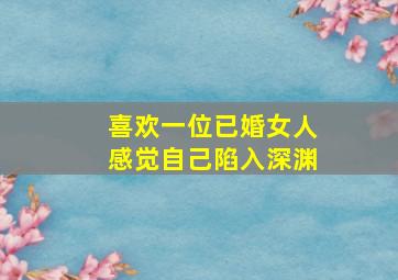 喜欢一位已婚女人感觉自己陷入深渊