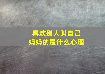 喜欢别人叫自己妈妈的是什么心理