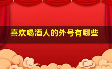 喜欢喝酒人的外号有哪些