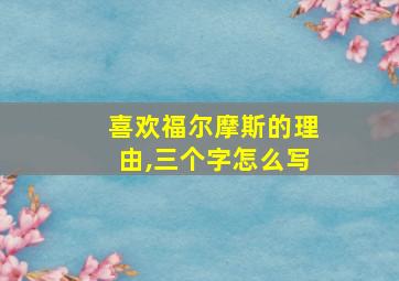 喜欢福尔摩斯的理由,三个字怎么写