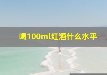 喝100ml红酒什么水平