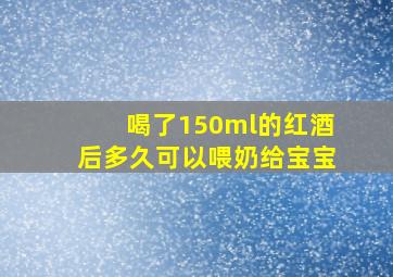 喝了150ml的红酒后多久可以喂奶给宝宝