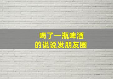 喝了一瓶啤酒的说说发朋友圈