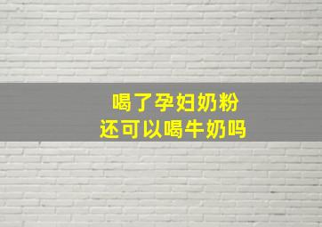 喝了孕妇奶粉还可以喝牛奶吗