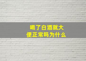 喝了白酒就大便正常吗为什么