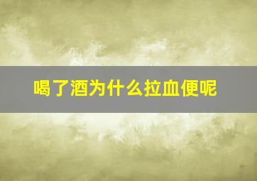 喝了酒为什么拉血便呢