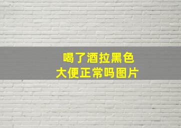 喝了酒拉黑色大便正常吗图片