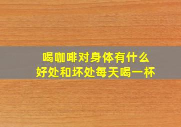 喝咖啡对身体有什么好处和坏处每天喝一杯