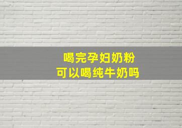 喝完孕妇奶粉可以喝纯牛奶吗