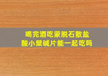 喝完酒吃蒙脱石散盐酸小檗碱片能一起吃吗