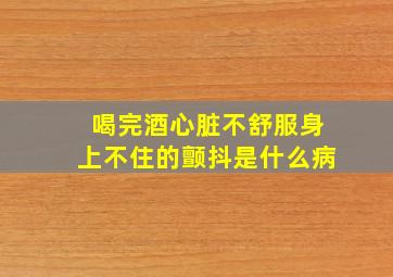 喝完酒心脏不舒服身上不住的颤抖是什么病