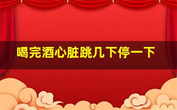 喝完酒心脏跳几下停一下