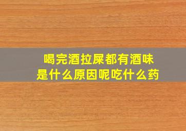 喝完酒拉屎都有酒味是什么原因呢吃什么药