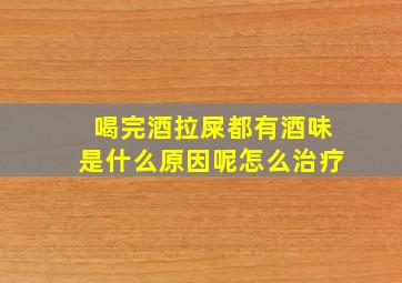 喝完酒拉屎都有酒味是什么原因呢怎么治疗