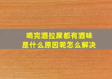 喝完酒拉屎都有酒味是什么原因呢怎么解决