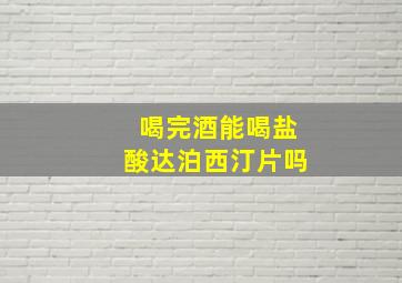 喝完酒能喝盐酸达泊西汀片吗