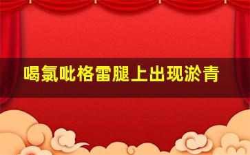 喝氯吡格雷腿上出现淤青