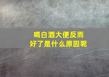 喝白酒大便反而好了是什么原因呢