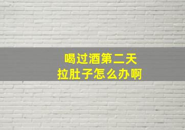 喝过酒第二天拉肚子怎么办啊