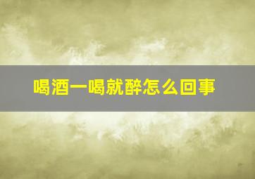 喝酒一喝就醉怎么回事