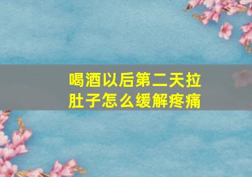 喝酒以后第二天拉肚子怎么缓解疼痛