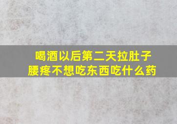 喝酒以后第二天拉肚子腰疼不想吃东西吃什么药